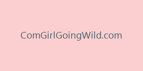 ComGirlGoingWild.com