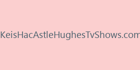 KeisHacAstleHughesTvShows.com