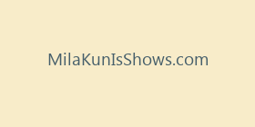 MilaKunIsShows.com