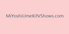 MiYoshiUmeKitVShows.com
